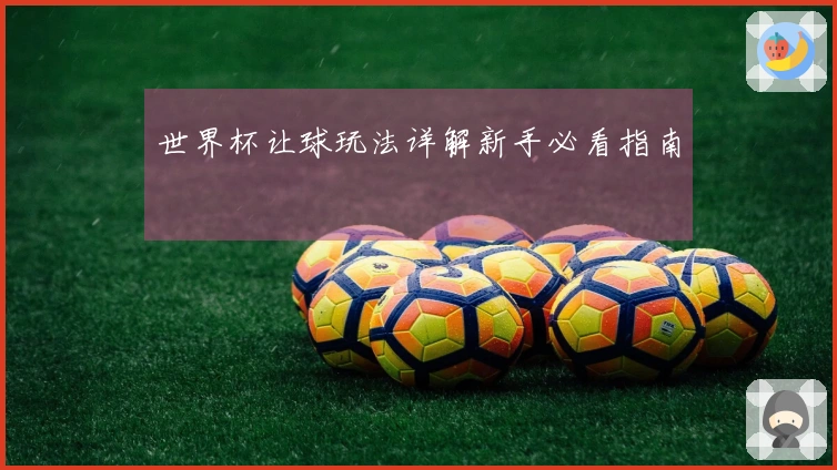 世界杯让球玩法详解新手必看指南