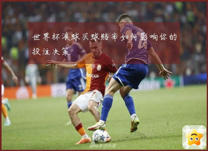 世界杯滚球买球赔率如何影响你的投注决策
