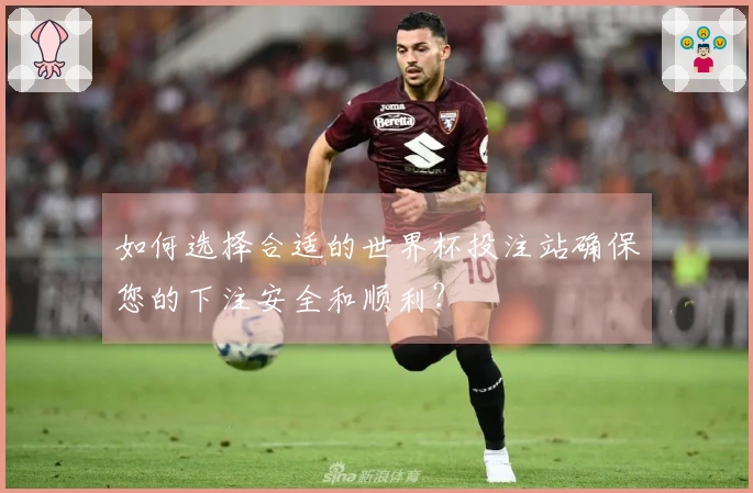 如何选择合适的世界杯投注站确保您的下注安全和顺利？