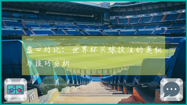 盘口对比：世界杯买球投注的奥秘与技巧分析