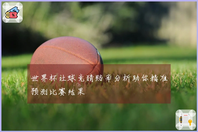 世界杯让球竞猜赔率分析助你精准预测比赛结果