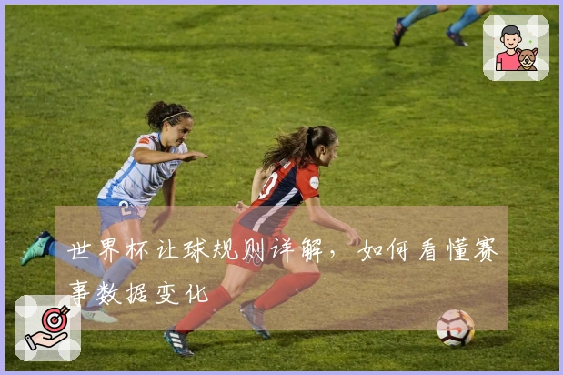世界杯让球规则详解，如何看懂赛事数据变化