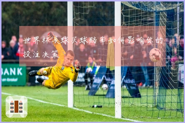 世界杯滚球买球赔率如何影响你的投注决策