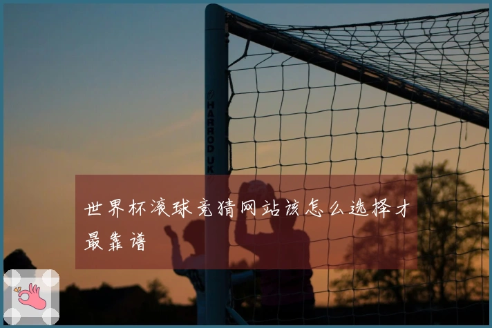 世界杯滚球竞猜网站该怎么选择才最靠谱