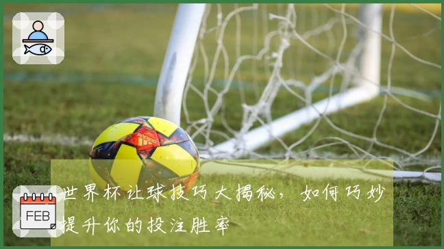 世界杯让球技巧大揭秘，如何巧妙提升你的投注胜率
