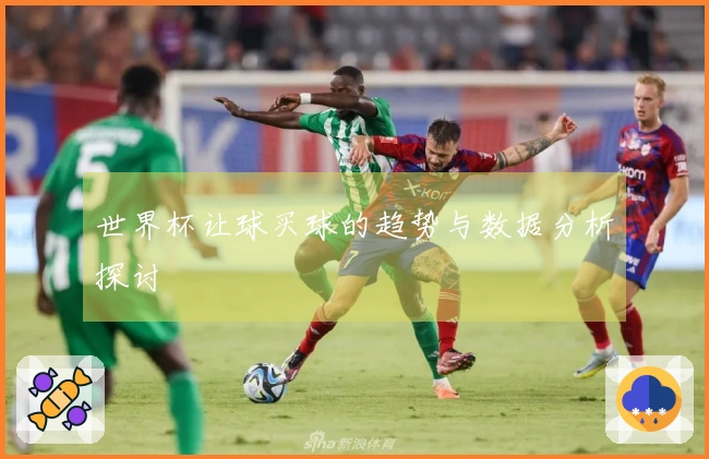 世界杯让球买球的趋势与数据分析探讨