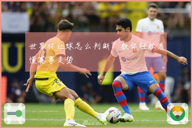 世界杯让球怎么判断？教你轻松看懂赛事走势