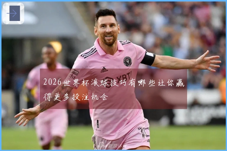 2026世界杯滚球技巧有哪些让你赢得更多投注机会