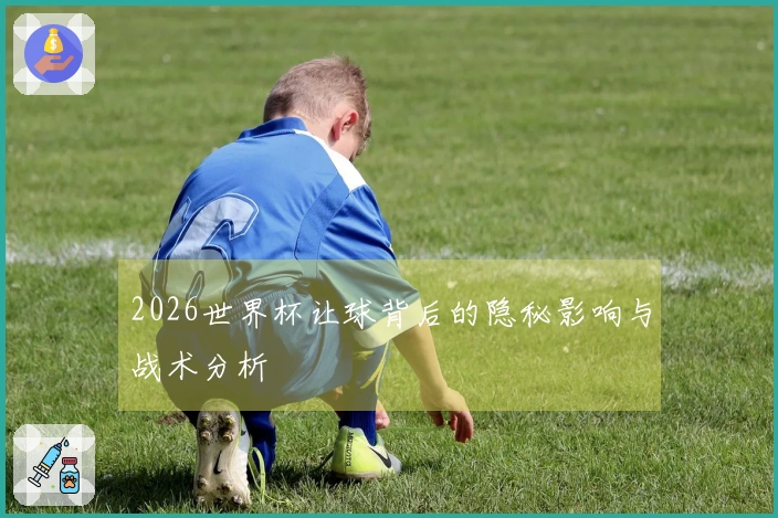 2026世界杯让球背后的隐秘影响与战术分析